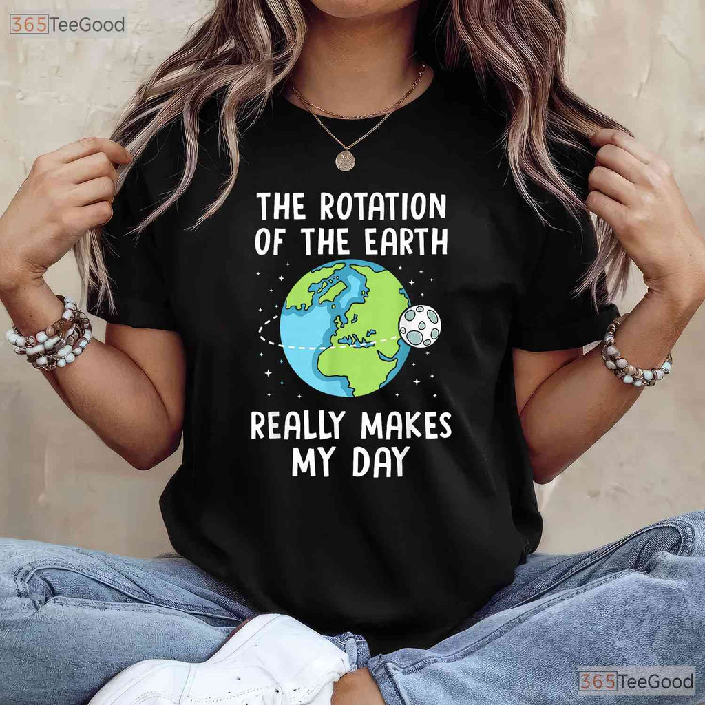 Rotation of The Earth Makes My Day T-Shirt Science Teacher Earth Day Funny Pun Tee