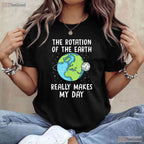 Rotation of The Earth Makes My Day T-Shirt Science Teacher Earth Day Funny Pun Tee
