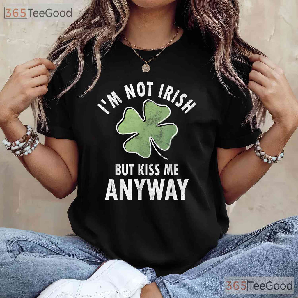 Im Not Irish But Kiss Me Anyway St Patricks Day T-Shirt Funny Flirty Tee