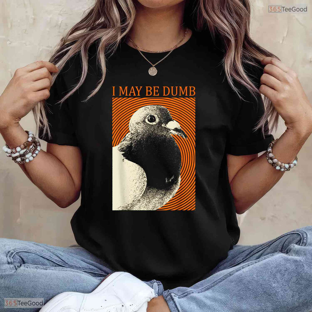 Funny I May Be Dumb Pigeon Graphic T-Shirt- Unique May Birthday Shirt Gift Idea