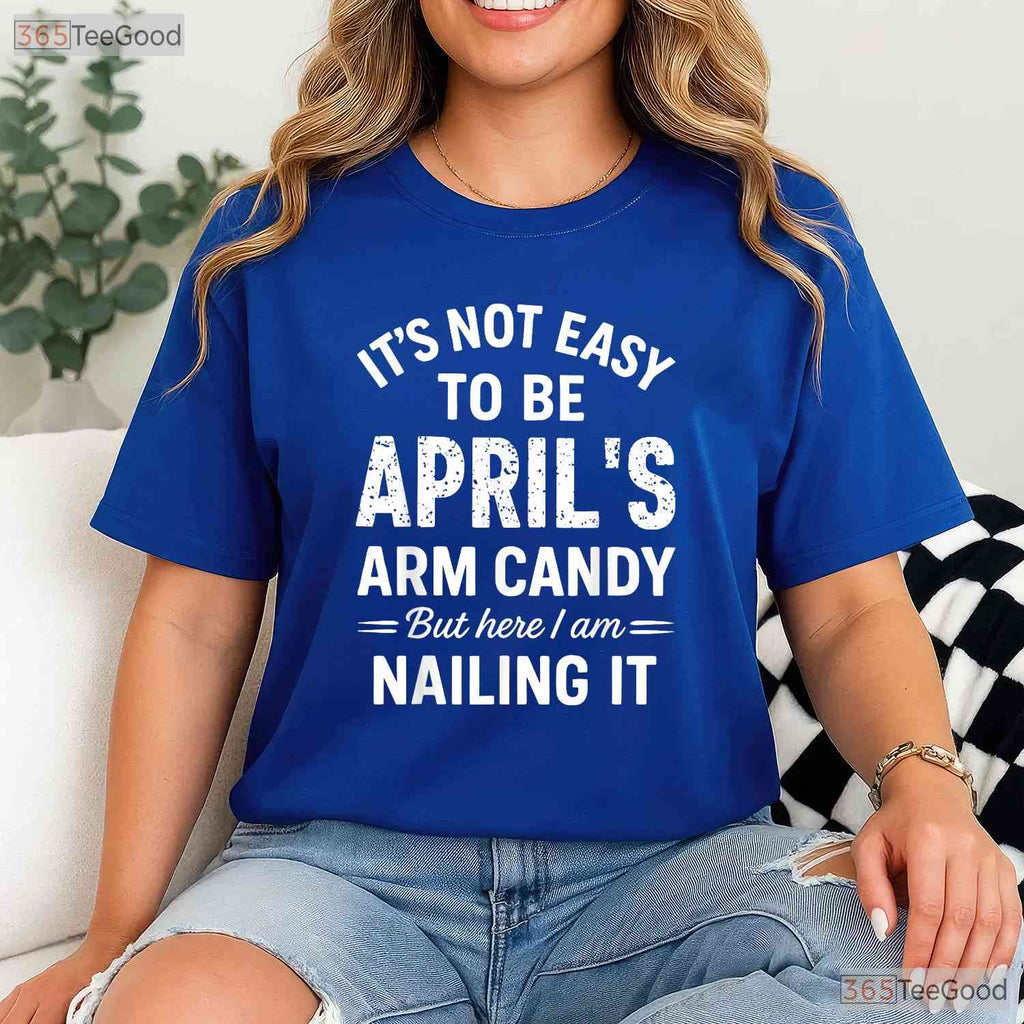 It - s Not Easy To Be April - s Arm Candy T-Shirt - Funny Husband Birthday Gift Tee