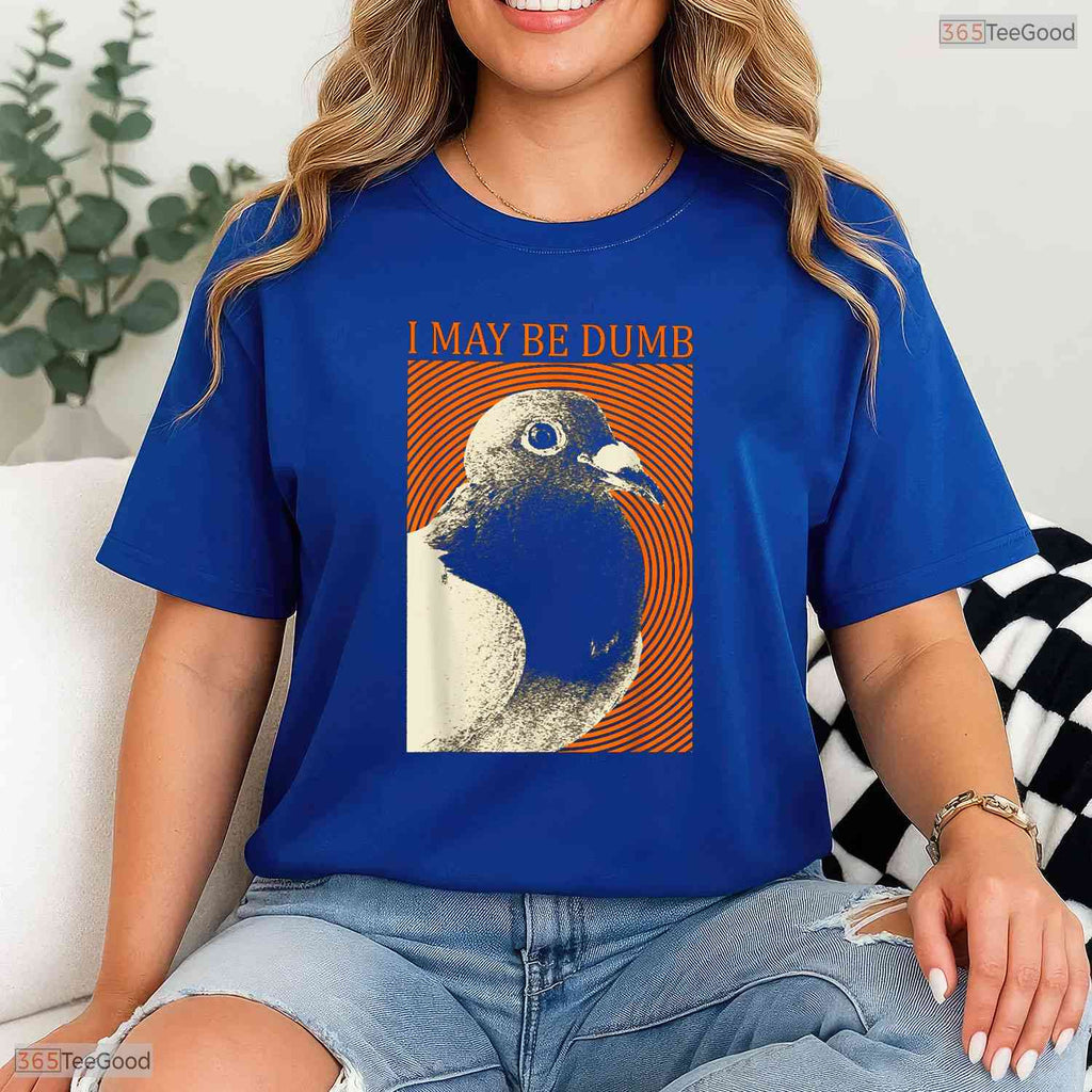 Funny I May Be Dumb Pigeon Graphic T-Shirt- Unique May Birthday Shirt Gift Idea