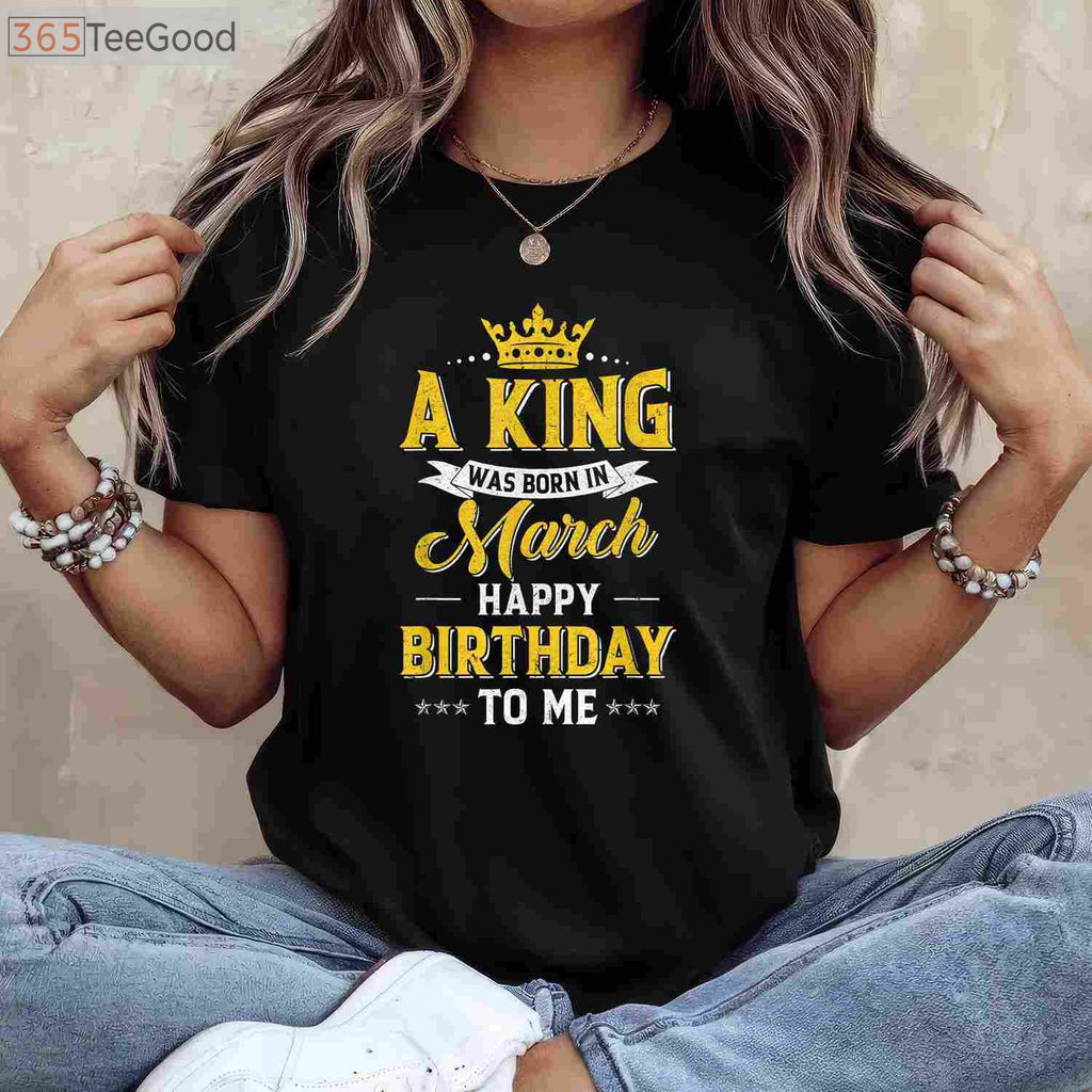 A King Was Born In March T-Shirt - Personalized Happy Birthday To Me Shirt for Men