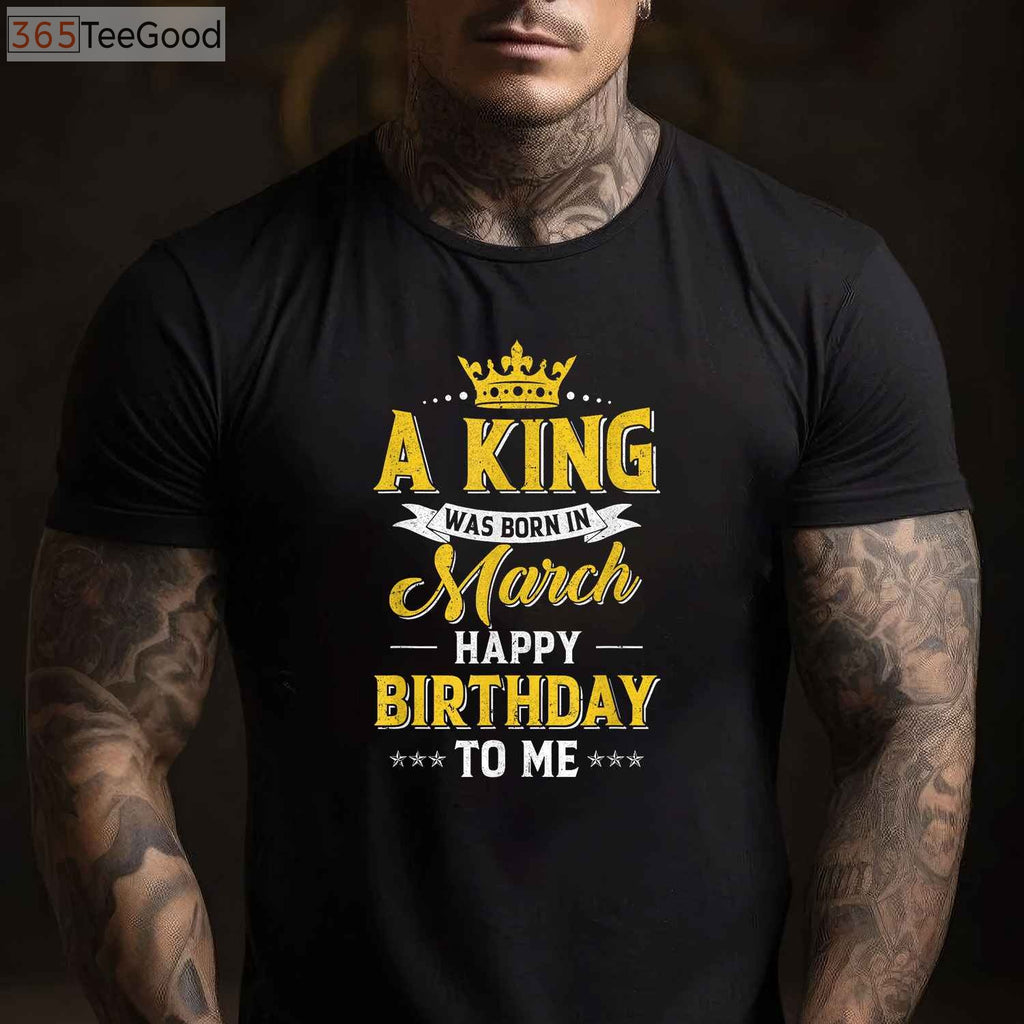 A King Was Born In March T-Shirt - Personalized Happy Birthday To Me Shirt for Men