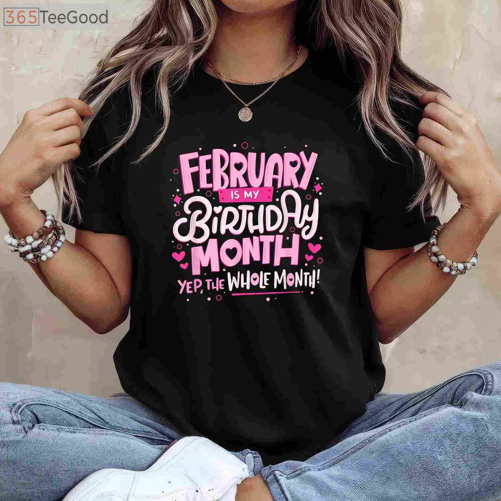 February Is My Birthday Month Yep the Whole Month Birthday Celebration Funny T-Shirt