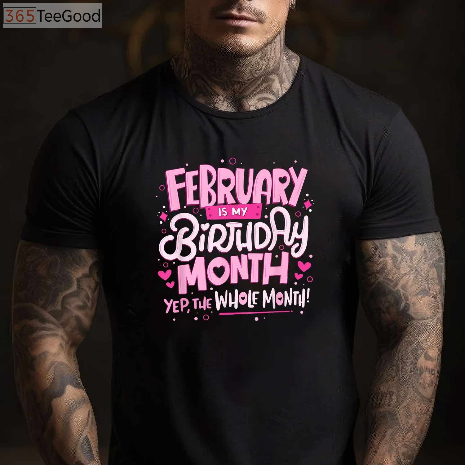 February Is My Birthday Month Yep the Whole Month Birthday Celebration Funny T-Shirt