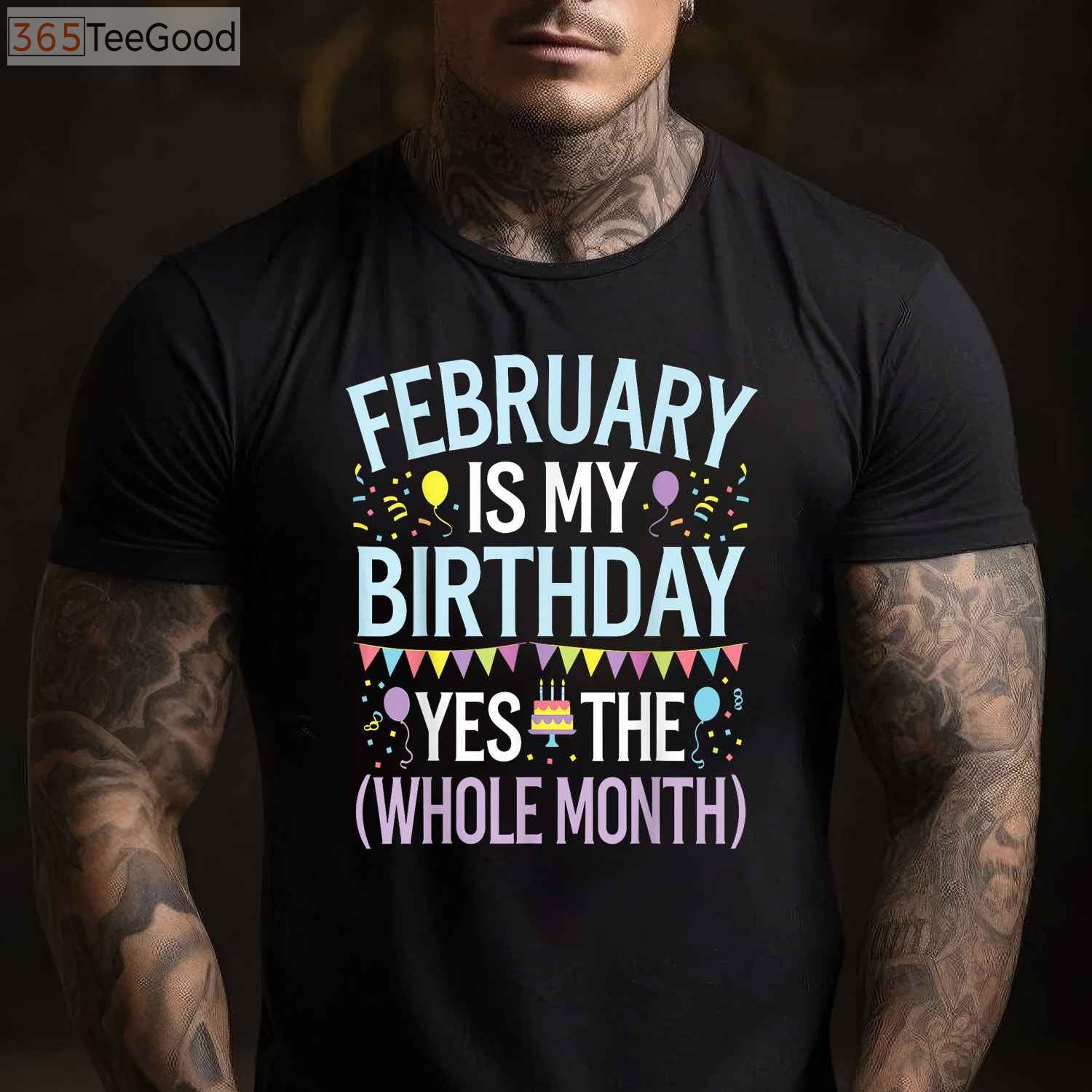 February Is My Birthday Yes the Whole Month Funny Birthday T-Shirt for Men and Women