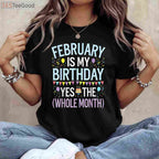 February Is My Birthday Yes the Whole Month Funny Birthday T-Shirt for Men and Women