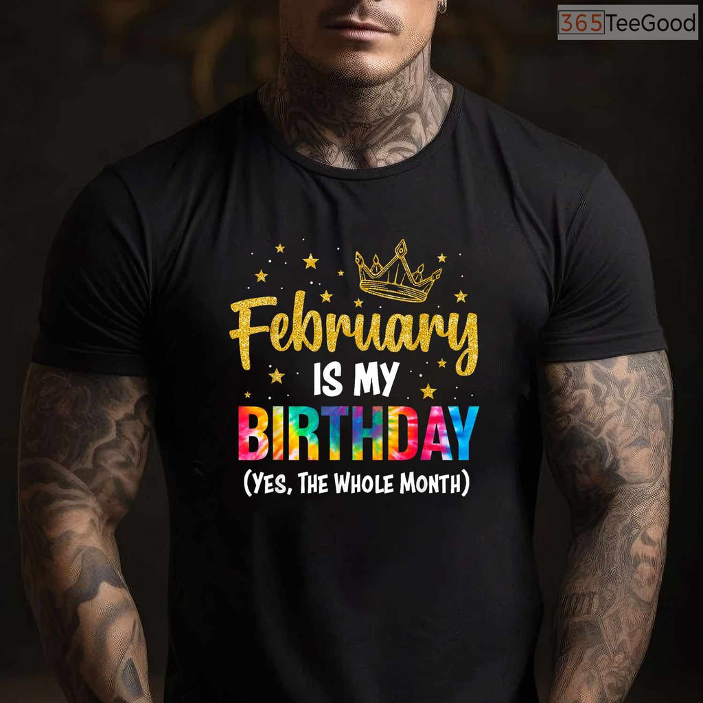 February Is My Birthday Month Shirt – Yes The Whole Month Funny Tee Limited Edition