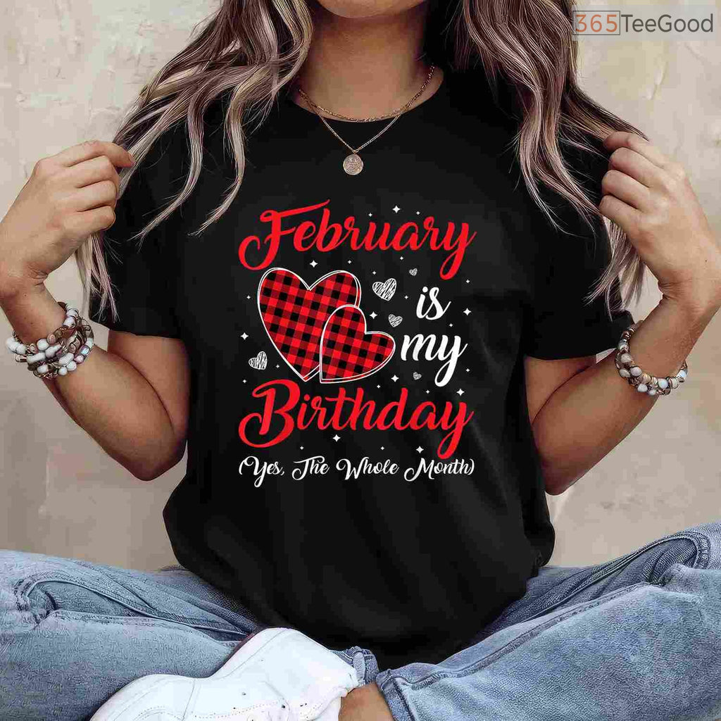 February Is My Birthday Yes The Whole Month Funny Typography Shirt