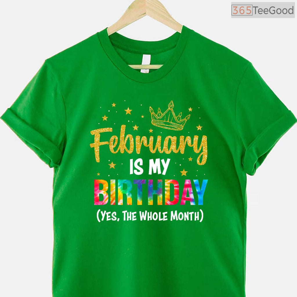 February Is My Birthday Month Shirt – Yes The Whole Month Funny Tee Limited Edition