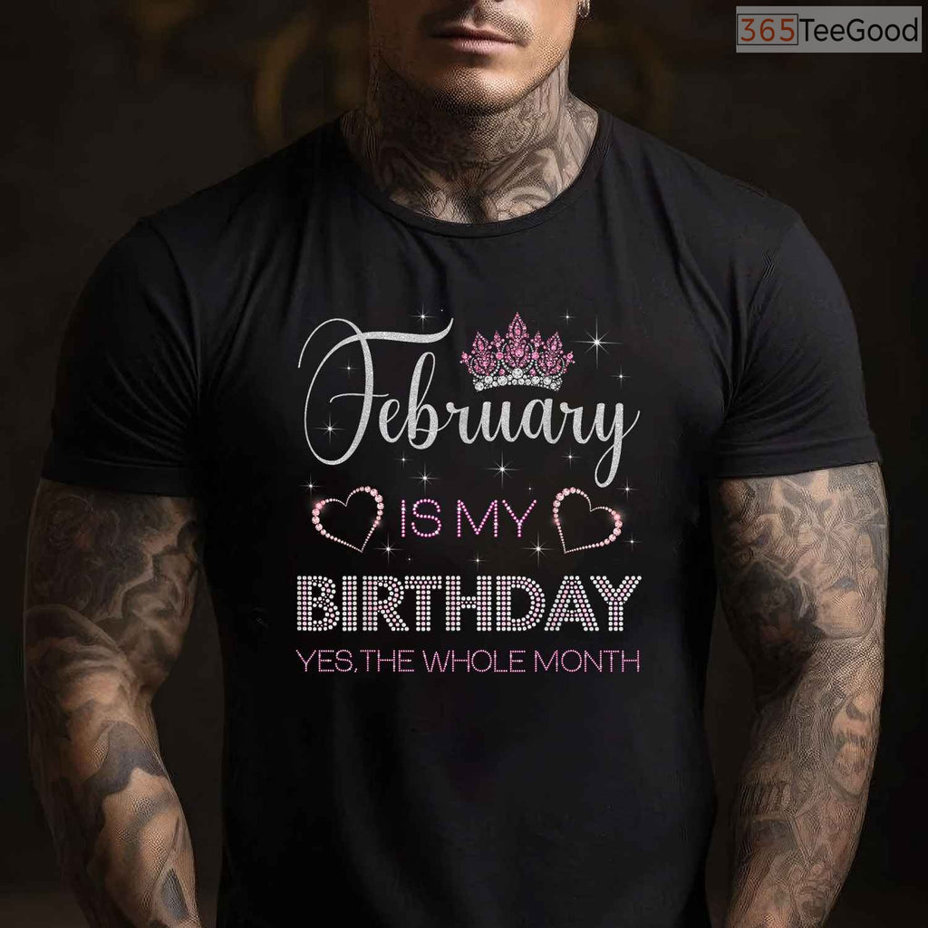 February Is My Birthday Month Shirt – Yes The Whole Month Funny Tee