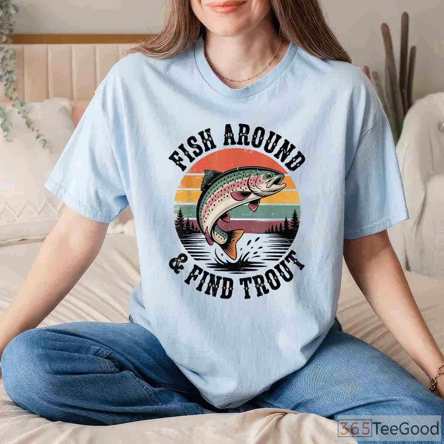 Fish Around and Find Trout Funny Shirt, Sarcastic Fly Fishing Dad Joke