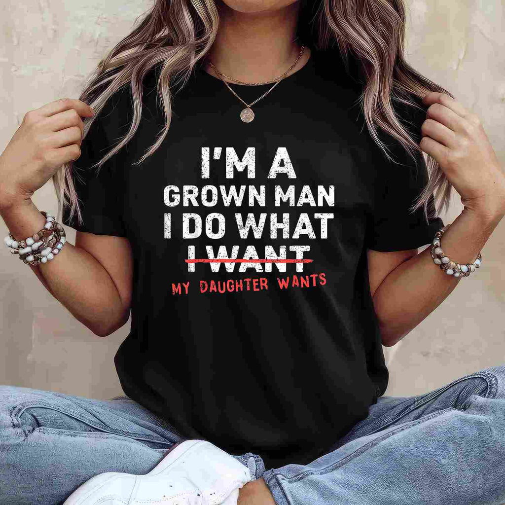 Funny Dad I’m A Grown Man I Do What My Daughter Wants T-Shirt Tee for Men Unisex Adults