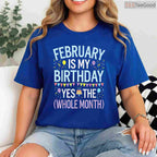 Funny February Birthday Month Shirt – Yes The Whole Month Men & Women Tee