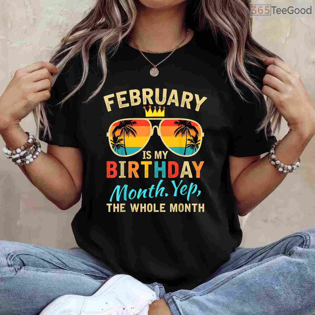Funny Whole Month Birthday Shirt – February Is My Birthday Celebration T-Shirt
