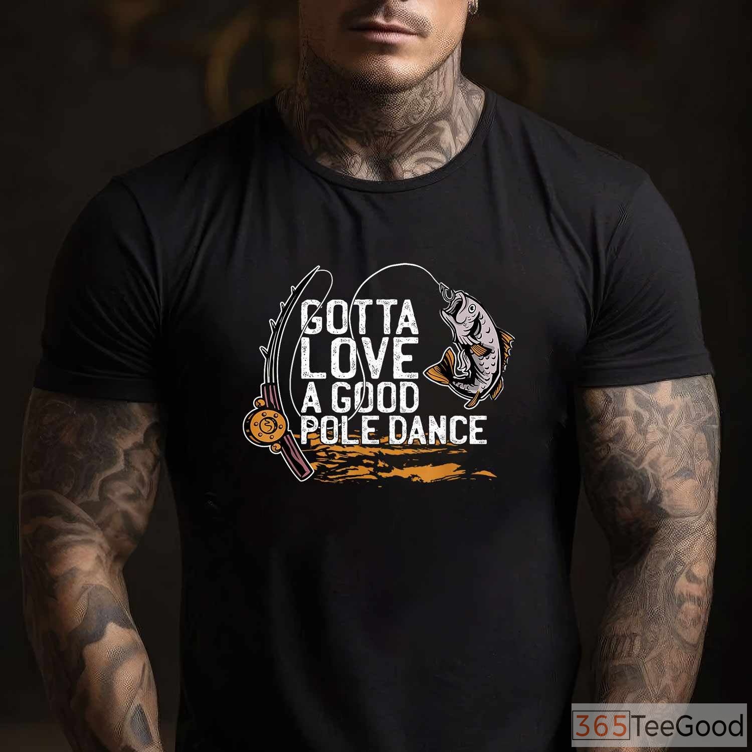 Gotta Love a Good Pole Dance Fishing Shirt, Sarcastic Angler Humor Gift