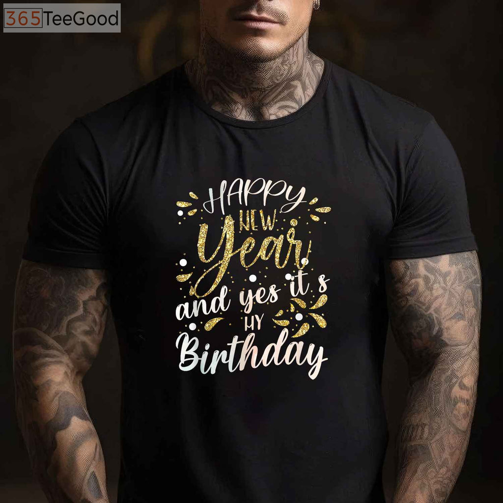 Happy New Year And Yes It's My Birthday Funny Celebration T-Shirt