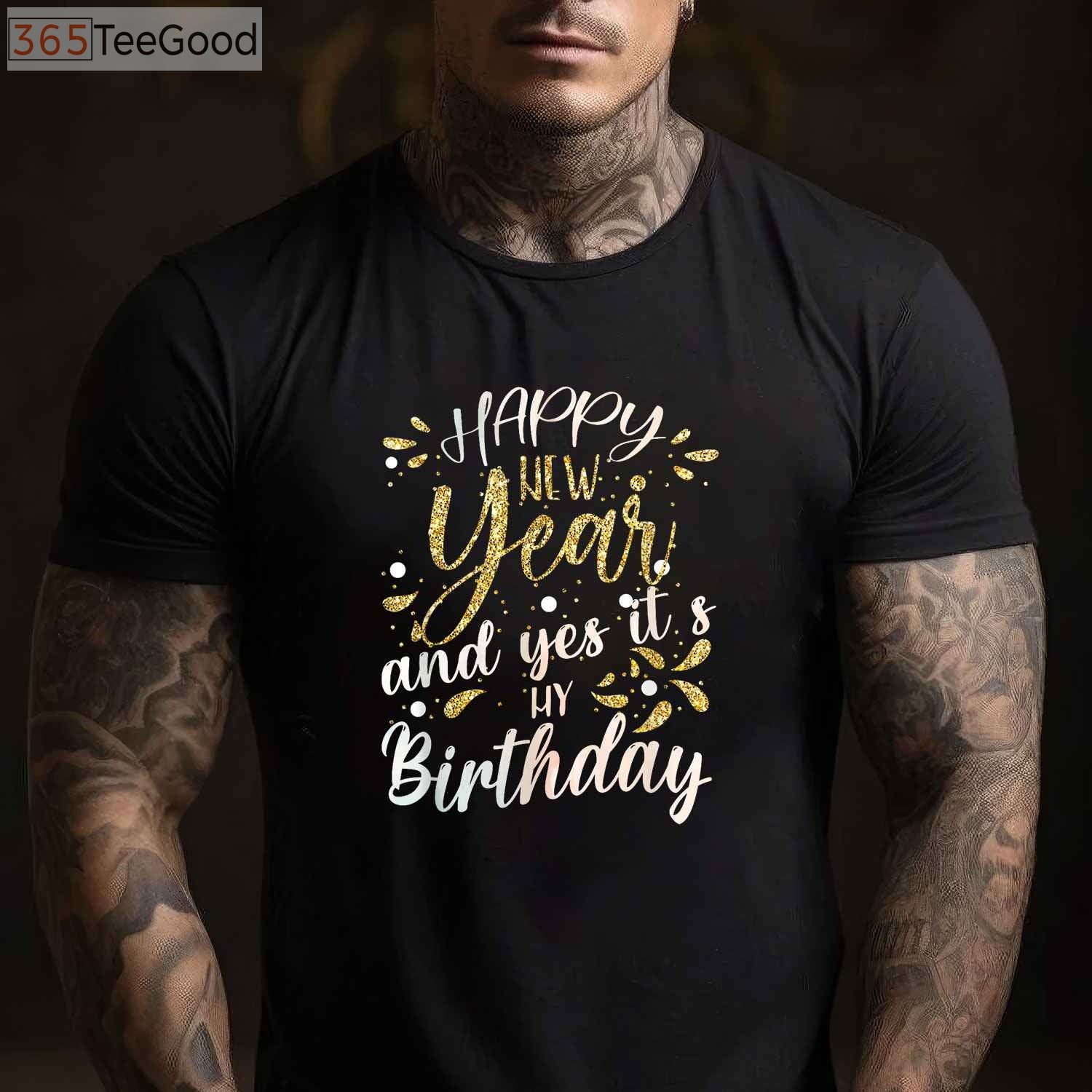 Happy New Year And Yes It's My Birthday Funny Celebration T-Shirt