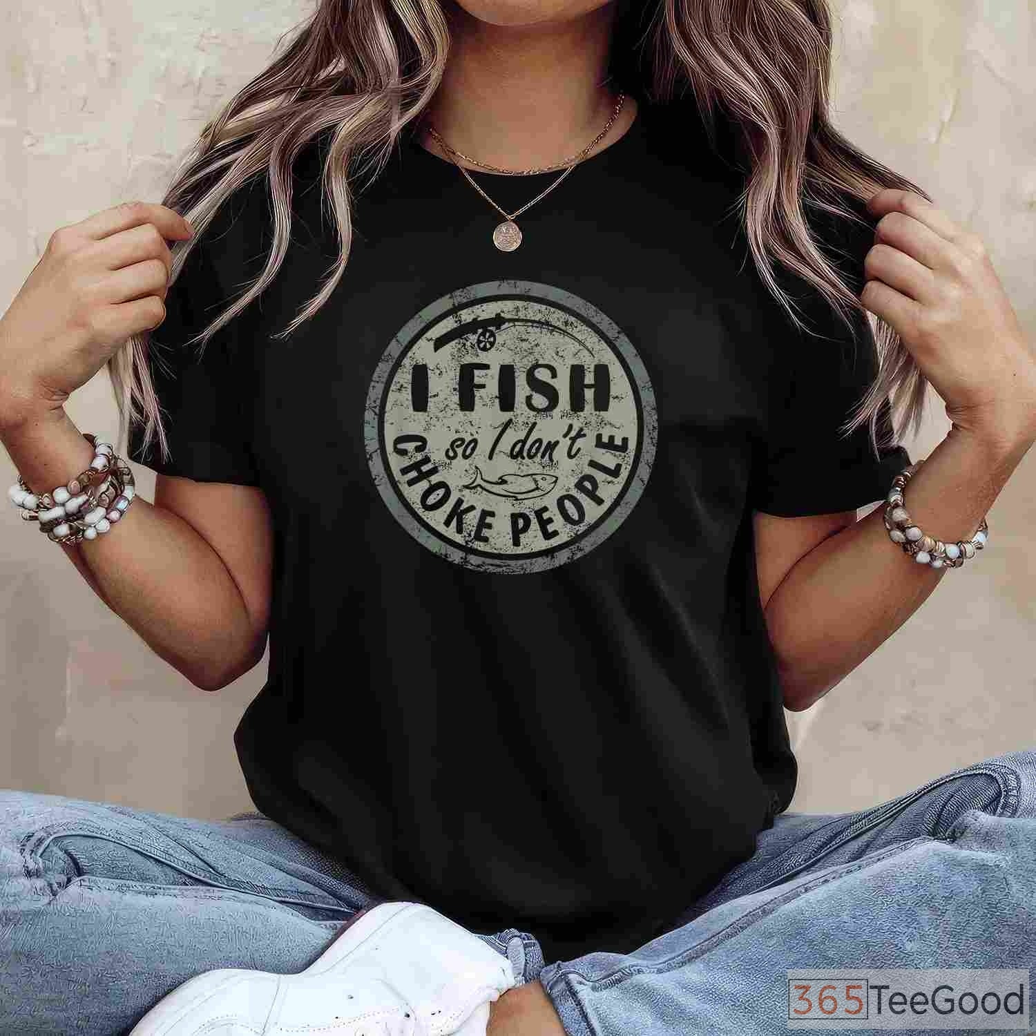 I Fish So I Don't Choke People Shirt - Funny Stress Relief Fishing Apparel