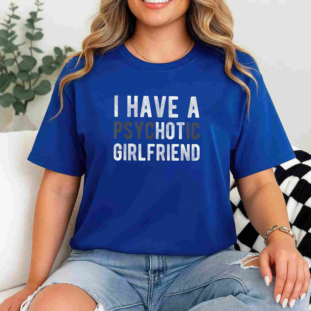 I Have a Psychotic Girlfriend Funny Boyfriend Joke T-Shirt Tee Relationship Humor Shirt