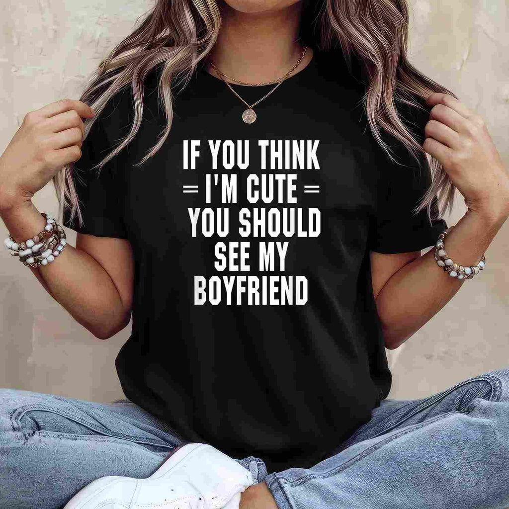 If You Think I’m Cute You Should See My Boyfriend T-Shirt Tee Funny Girlfriend Quote Gift