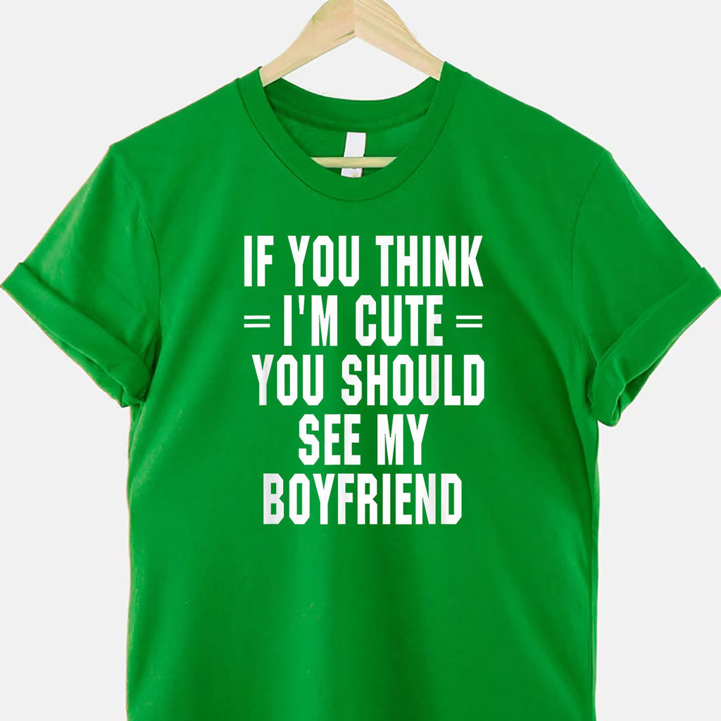 If You Think I’m Cute You Should See My Boyfriend T-Shirt Tee Funny Girlfriend Quote Gift