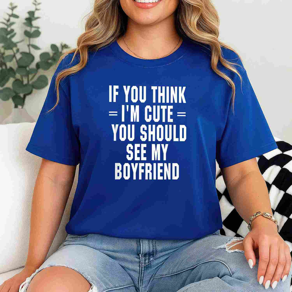 If You Think I’m Cute You Should See My Boyfriend T-Shirt Tee Funny Girlfriend Quote Gift