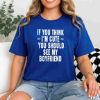 If You Think I’m Cute You Should See My Boyfriend T-Shirt Tee Funny Girlfriend Quote Gift