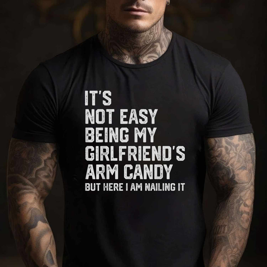It’s Not Easy Being My Girlfriend’s Arm Candy Funny T-Shirt Tee Boyfriend Fathers Day Gift