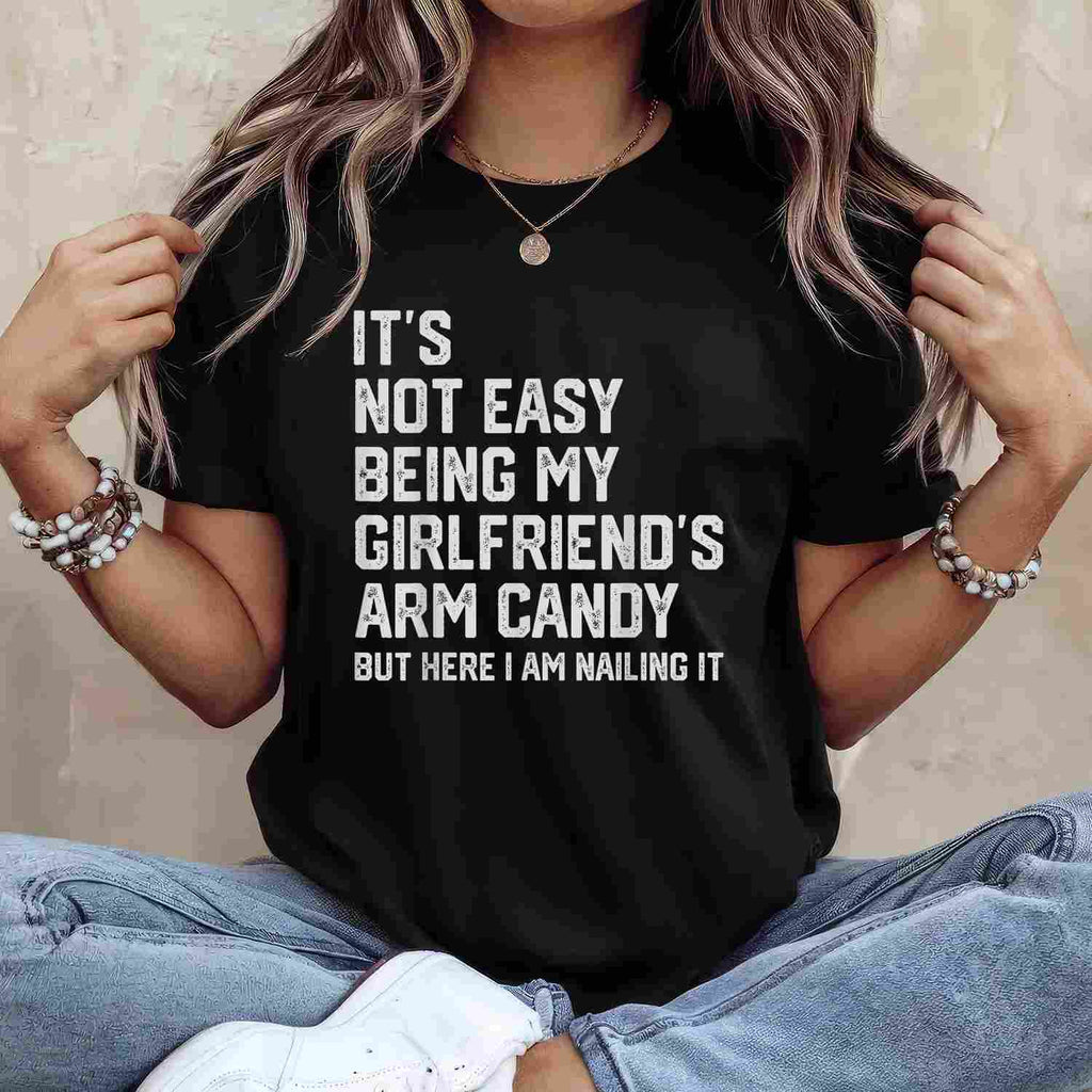 It’s Not Easy Being My Girlfriend’s Arm Candy Funny T-Shirt Tee Boyfriend Fathers Day Gift