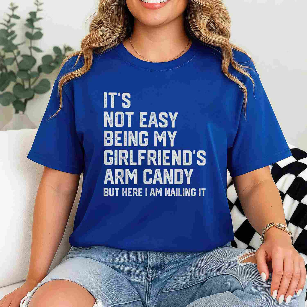 It’s Not Easy Being My Girlfriend’s Arm Candy Funny T-Shirt Tee Boyfriend Fathers Day Gift