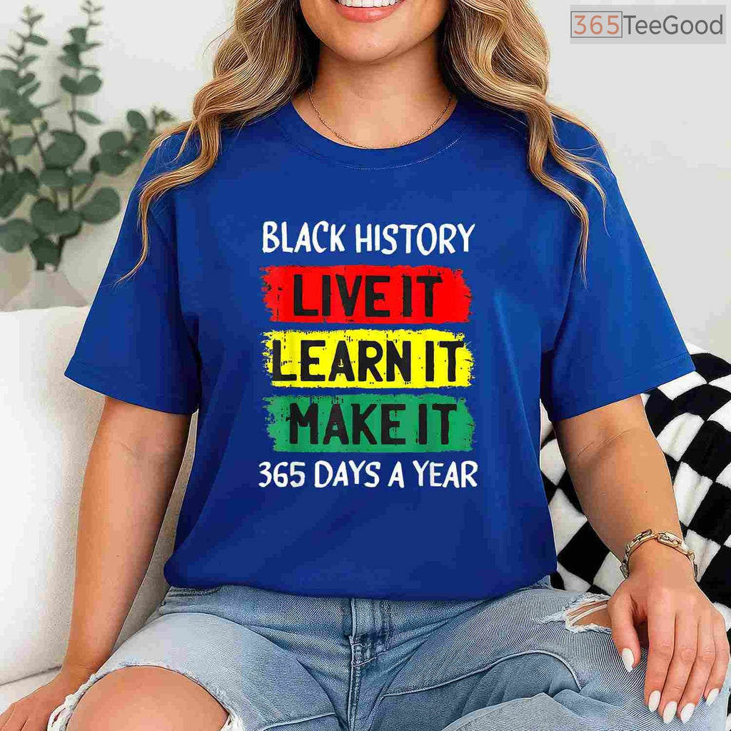 Live It Learn It Make It 365 Days A Year T-Shirt Black History Month Everyday Shirt