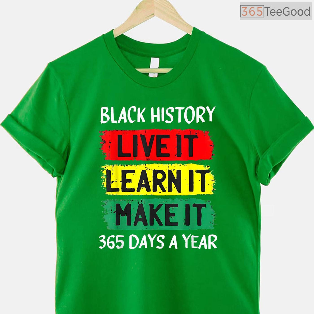 Live It Learn It Make It 365 Days A Year T-Shirt Black History Month Everyday Shirt