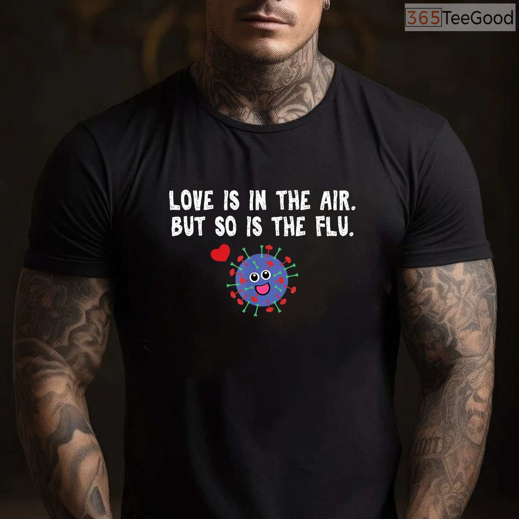 Love is in The Air But So Is The Flu Funny Valentine T-Shirt, Sarcastic Anti-Valentine Gag Gift Tee