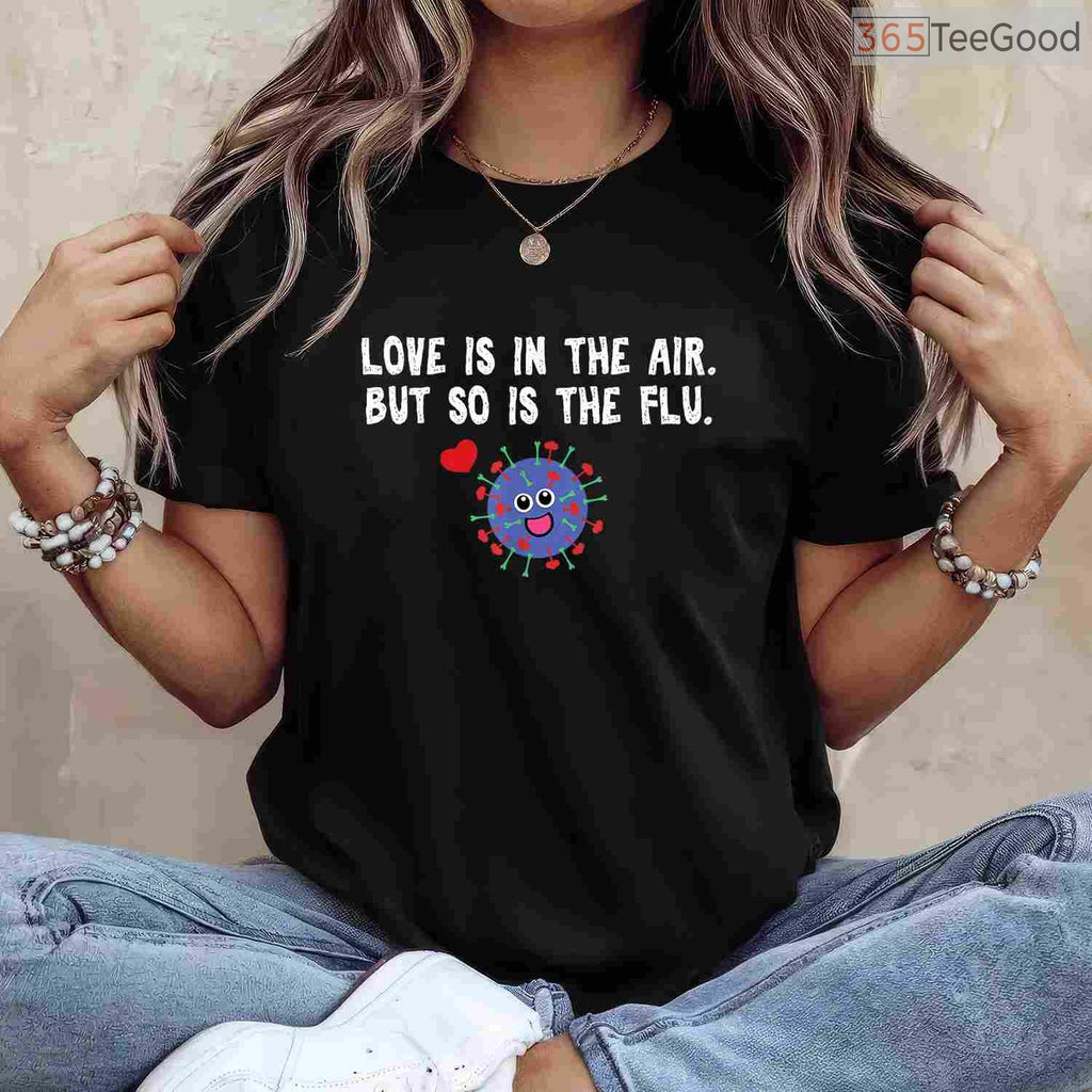 Love is in The Air But So Is The Flu Funny Valentine T-Shirt, Sarcastic Anti-Valentine Gag Gift Tee