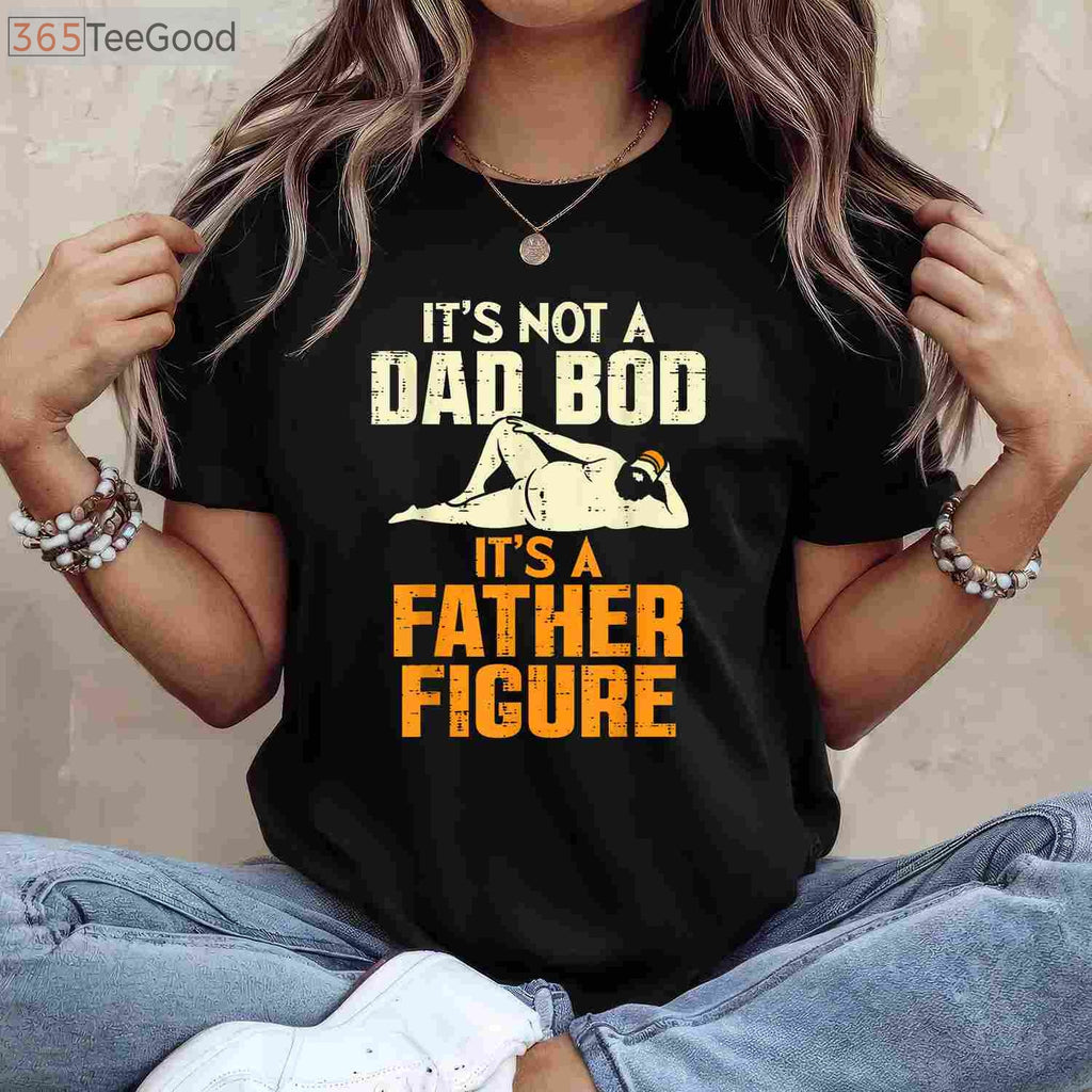 Not a Dad Bod It’s a Father Figure Funny Father’s Day T-Shirt