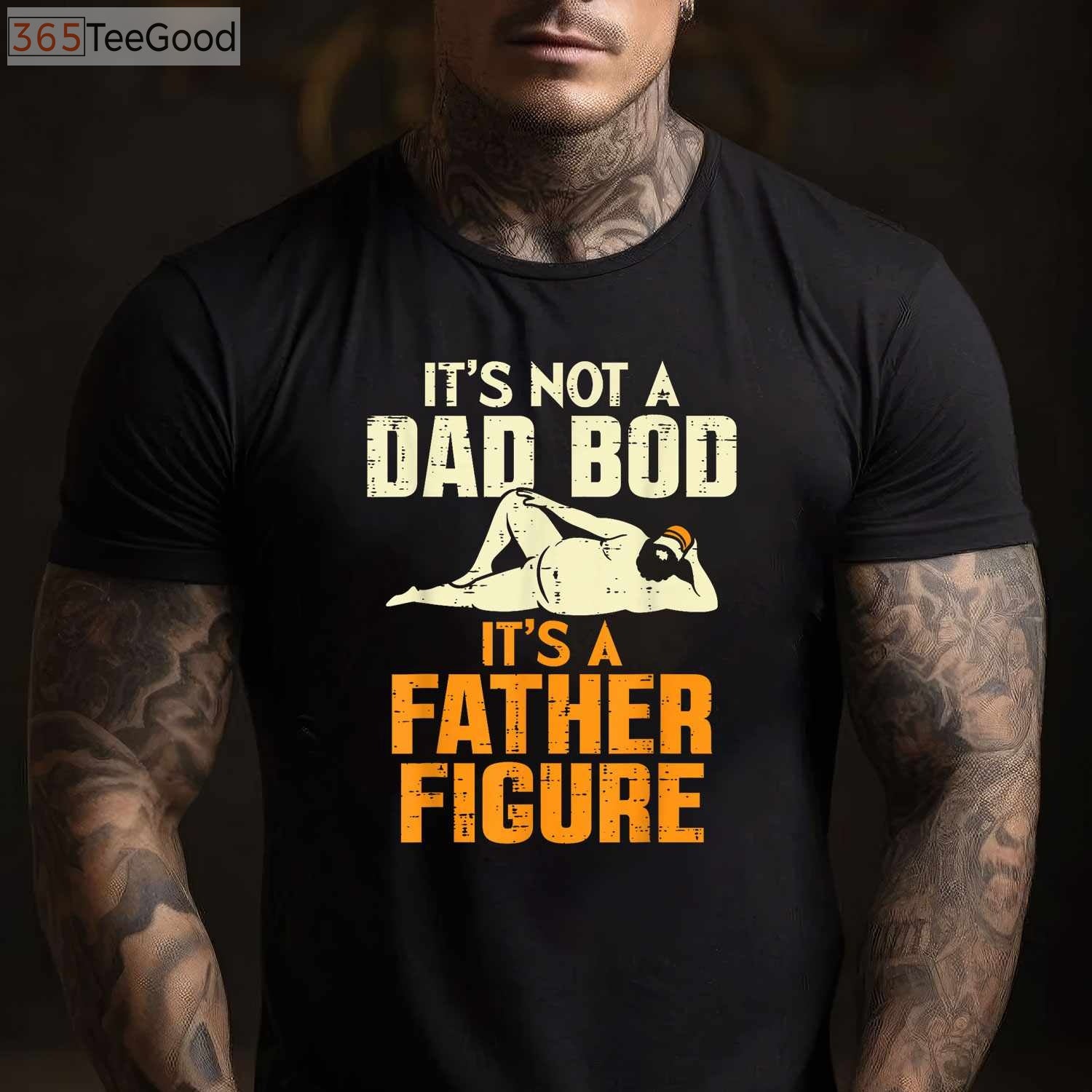Not a Dad Bod It’s a Father Figure Funny Father’s Day T-Shirt